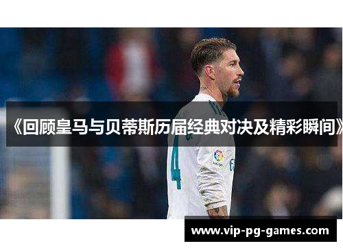 《回顾皇马与贝蒂斯历届经典对决及精彩瞬间》