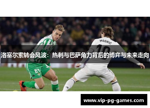 洛塞尔索转会风波：热刺与巴萨角力背后的博弈与未来走向
