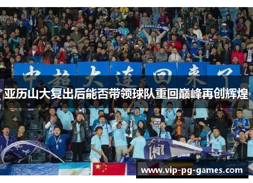 亚历山大复出后能否带领球队重回巅峰再创辉煌