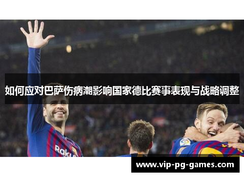 如何应对巴萨伤病潮影响国家德比赛事表现与战略调整