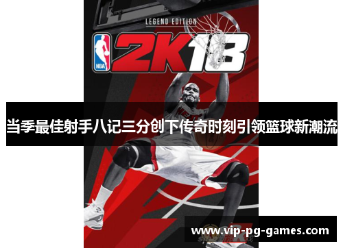 当季最佳射手八记三分创下传奇时刻引领篮球新潮流