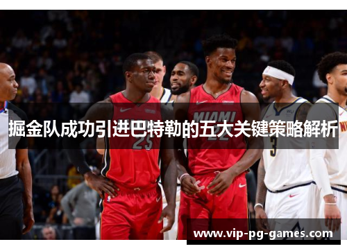 掘金队成功引进巴特勒的五大关键策略解析