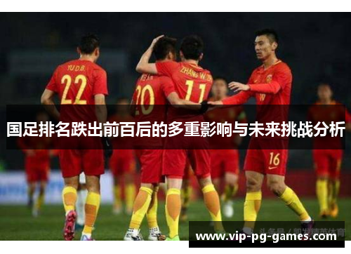 国足排名跌出前百后的多重影响与未来挑战分析