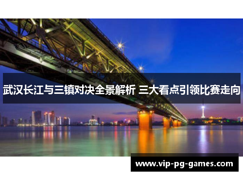 武汉长江与三镇对决全景解析 三大看点引领比赛走向
