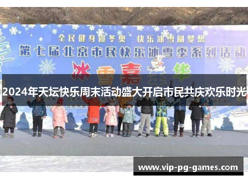 2024年天坛快乐周末活动盛大开启市民共庆欢乐时光