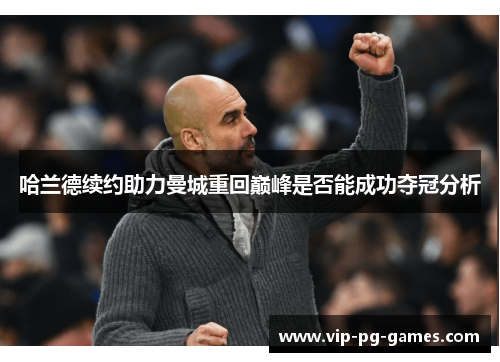哈兰德续约助力曼城重回巅峰是否能成功夺冠分析