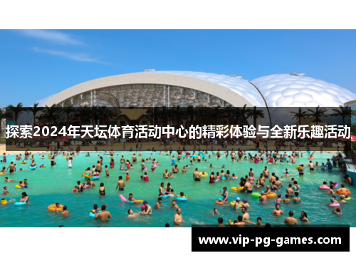 探索2024年天坛体育活动中心的精彩体验与全新乐趣活动