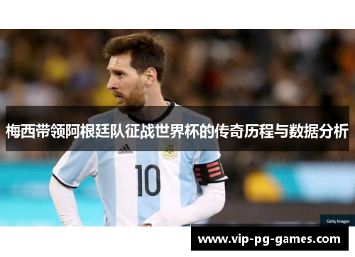 梅西带领阿根廷队征战世界杯的传奇历程与数据分析
