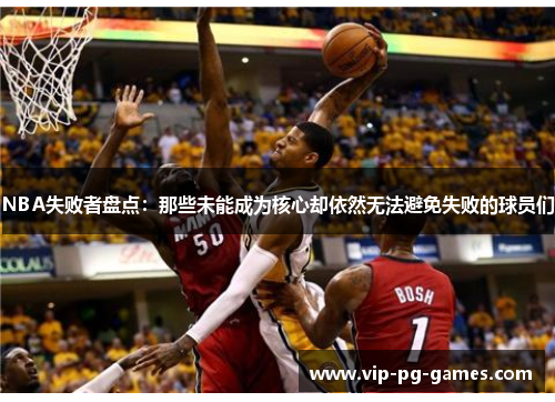 NBA失败者盘点：那些未能成为核心却依然无法避免失败的球员们