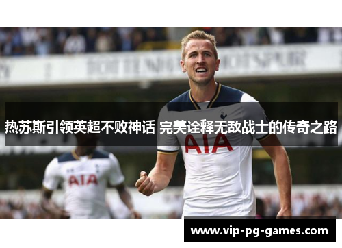热苏斯引领英超不败神话 完美诠释无敌战士的传奇之路
