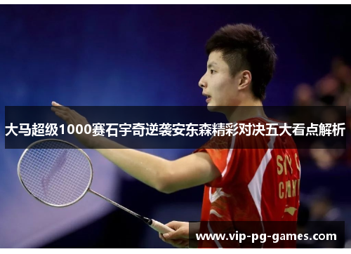 大马超级1000赛石宇奇逆袭安东森精彩对决五大看点解析