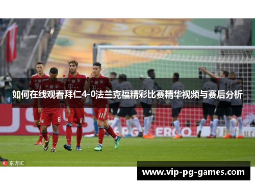 如何在线观看拜仁4-0法兰克福精彩比赛精华视频与赛后分析