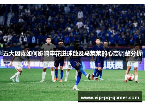 五大因素如何影响申花进球数及马莱莱的心态调整分析