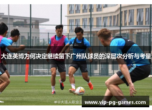 大连英博为何决定继续留下广州队球员的深层次分析与考量