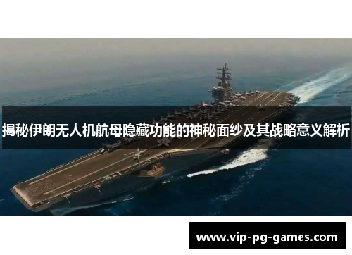 揭秘伊朗无人机航母隐藏功能的神秘面纱及其战略意义解析