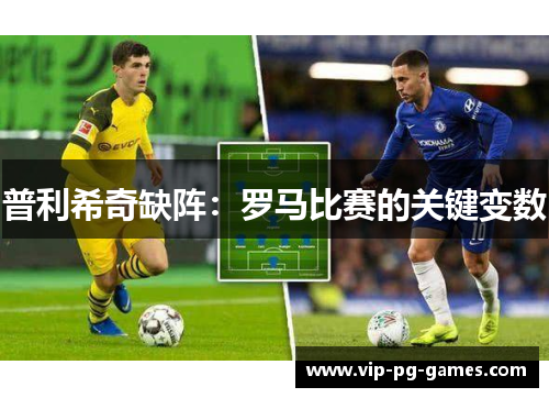 普利希奇缺阵：罗马比赛的关键变数