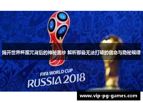 揭开世界杯魔咒背后的神秘面纱 解析那些无法打破的宿命与隐秘规律