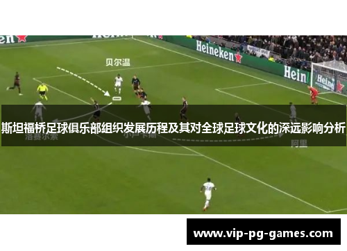 斯坦福桥足球俱乐部组织发展历程及其对全球足球文化的深远影响分析