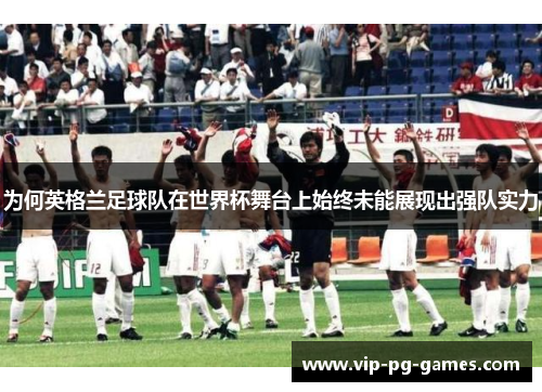 为何英格兰足球队在世界杯舞台上始终未能展现出强队实力