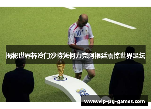 揭秘世界杯冷门沙特凭何力克阿根廷震惊世界足坛