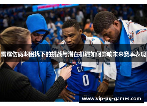 雷霆伤病潮困扰下的挑战与潜在机遇如何影响未来赛季表现