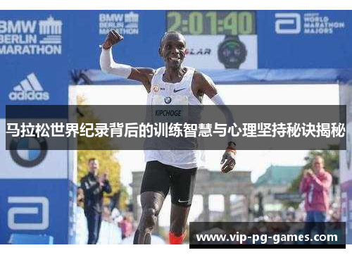 马拉松世界纪录背后的训练智慧与心理坚持秘诀揭秘