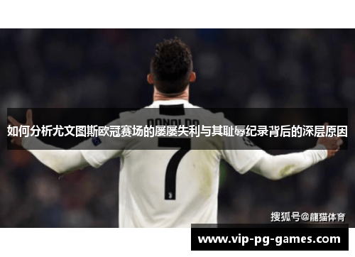 如何分析尤文图斯欧冠赛场的屡屡失利与其耻辱纪录背后的深层原因