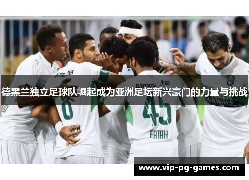 德黑兰独立足球队崛起成为亚洲足坛新兴豪门的力量与挑战