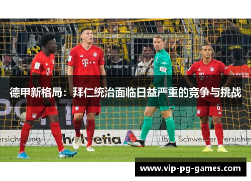 德甲新格局：拜仁统治面临日益严重的竞争与挑战
