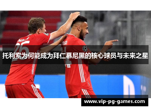 托利索为何能成为拜仁慕尼黑的核心球员与未来之星