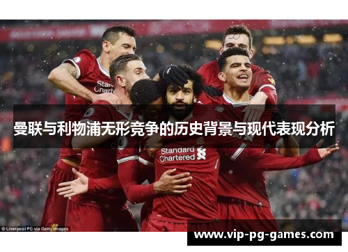 曼联与利物浦无形竞争的历史背景与现代表现分析