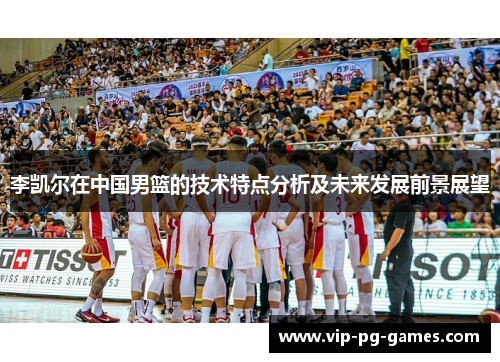 李凯尔在中国男篮的技术特点分析及未来发展前景展望