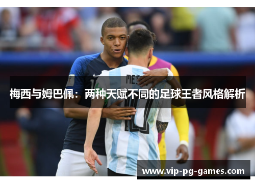 梅西与姆巴佩：两种天赋不同的足球王者风格解析