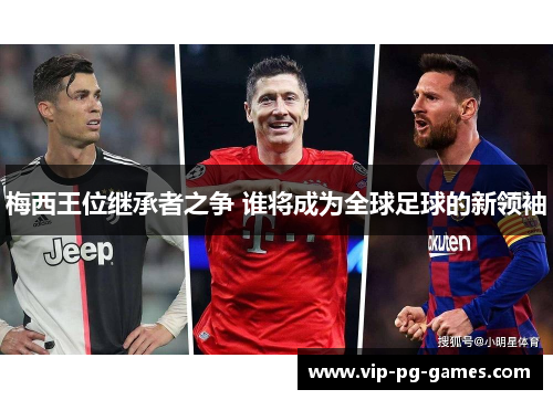 梅西王位继承者之争 谁将成为全球足球的新领袖