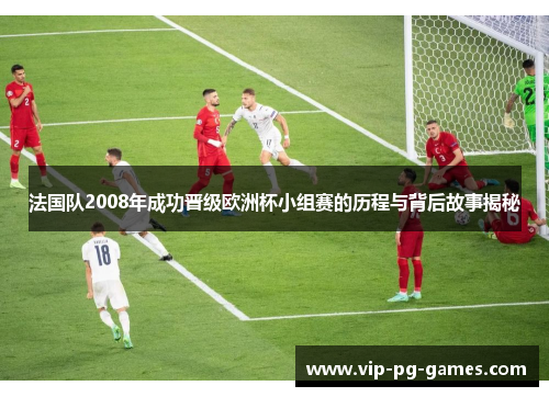 法国队2008年成功晋级欧洲杯小组赛的历程与背后故事揭秘
