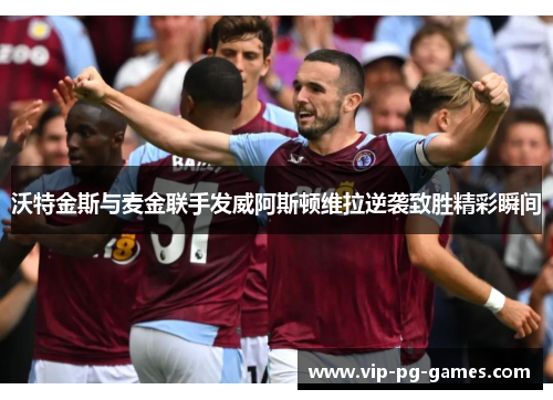 沃特金斯与麦金联手发威阿斯顿维拉逆袭致胜精彩瞬间