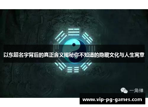 以东超名字背后的真正含义揭秘你不知道的隐藏文化与人生寓意