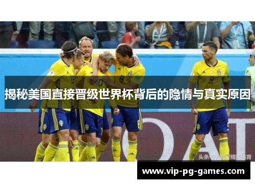 揭秘美国直接晋级世界杯背后的隐情与真实原因