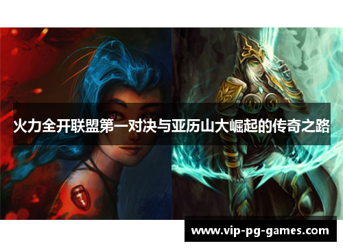 火力全开联盟第一对决与亚历山大崛起的传奇之路