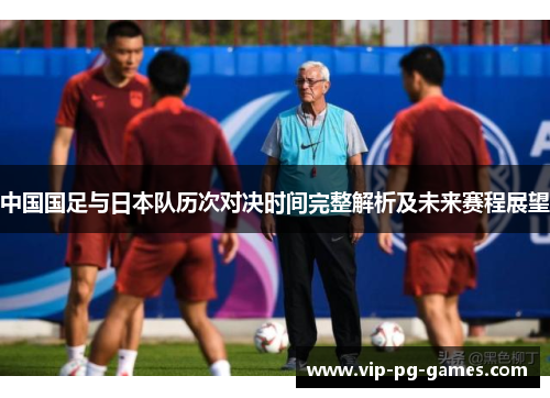 中国国足与日本队历次对决时间完整解析及未来赛程展望