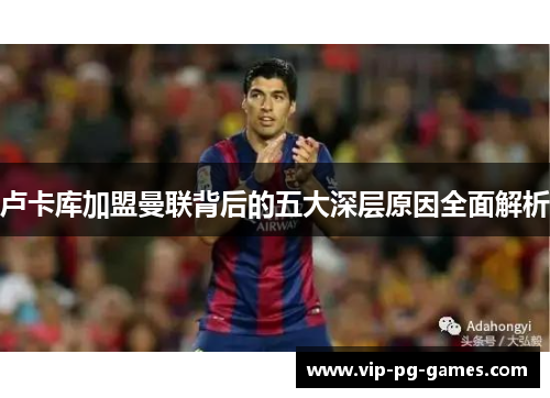 卢卡库加盟曼联背后的五大深层原因全面解析