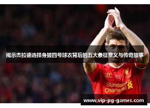 揭示杰拉德选择身披四号球衣背后的五大象征意义与传奇故事