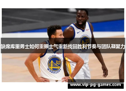 缺席库里勇士如何重振士气重新找回胜利节奏与团队凝聚力