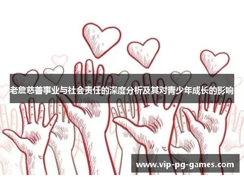 老詹慈善事业与社会责任的深度分析及其对青少年成长的影响 老詹慈善事业与社会责任的深度分析及其对青少年成长的影响