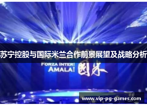 苏宁控股与国际米兰合作前景展望及战略分析