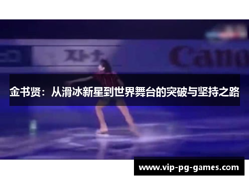 金书贤:从滑冰新星到世界舞台的突破与坚持之路 金书贤:从滑冰新星到世界舞台的突破与坚持之路