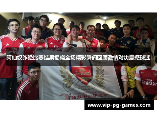 阿仙奴昨晚比赛结果揭晓全场精彩瞬间回顾激情对决震撼球迷 阿仙奴昨晚比赛结果揭晓全场精彩瞬间回顾激情对决震撼球迷