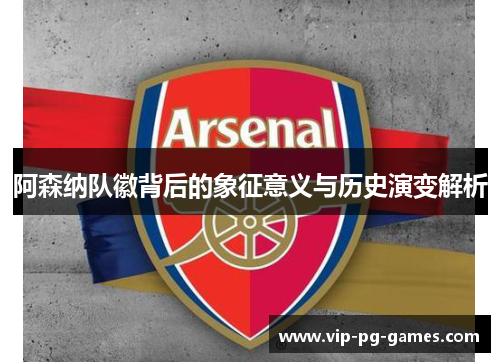 阿森纳队徽背后的象征意义与历史演变解析