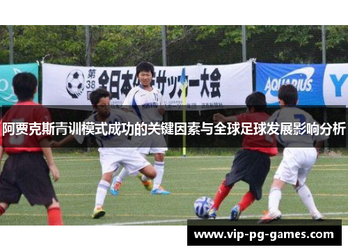 阿贾克斯青训模式成功的关键因素与全球足球发展影响分析 阿贾克斯青训模式成功的关键因素与全球足球发展影响分析