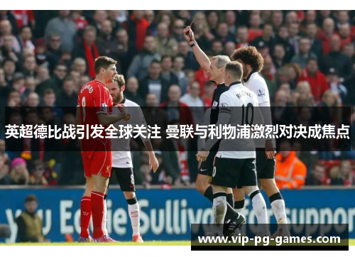 英超德比战引发全球关注 曼联与利物浦激烈对决成焦点 英超德比战引发全球关注 曼联与利物浦激烈对决成焦点